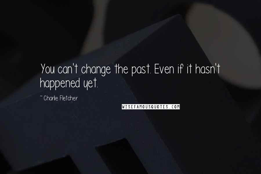 Charlie Fletcher quotes: You can't change the past. Even if it hasn't happened yet.