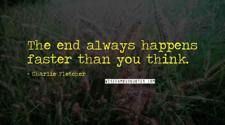 Charlie Fletcher quotes: The end always happens faster than you think.