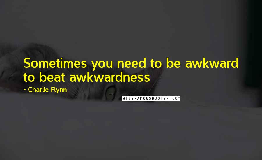 Charlie Flynn quotes: Sometimes you need to be awkward to beat awkwardness