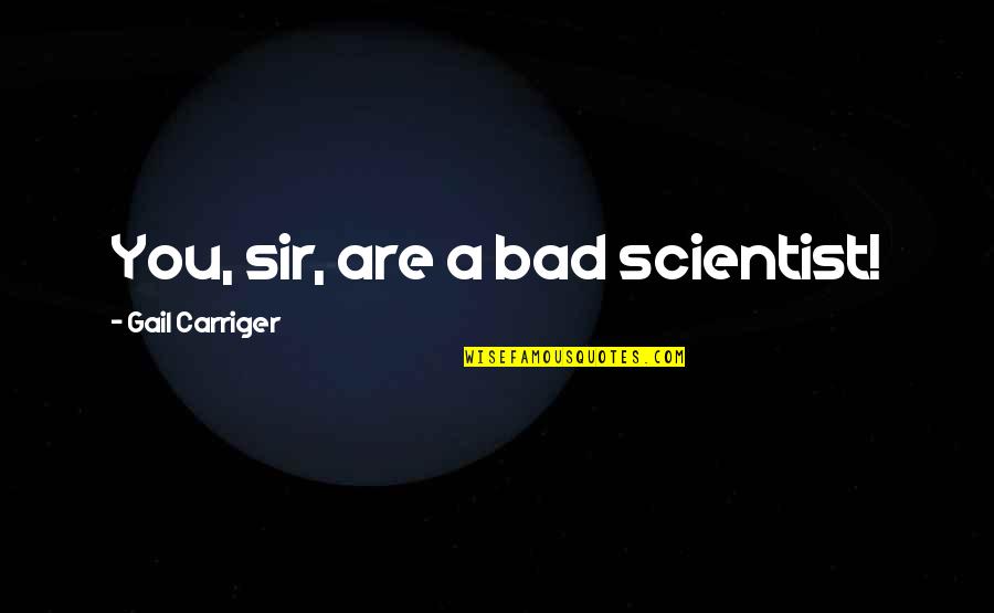Charlie Gehringer Quotes By Gail Carriger: You, sir, are a bad scientist!