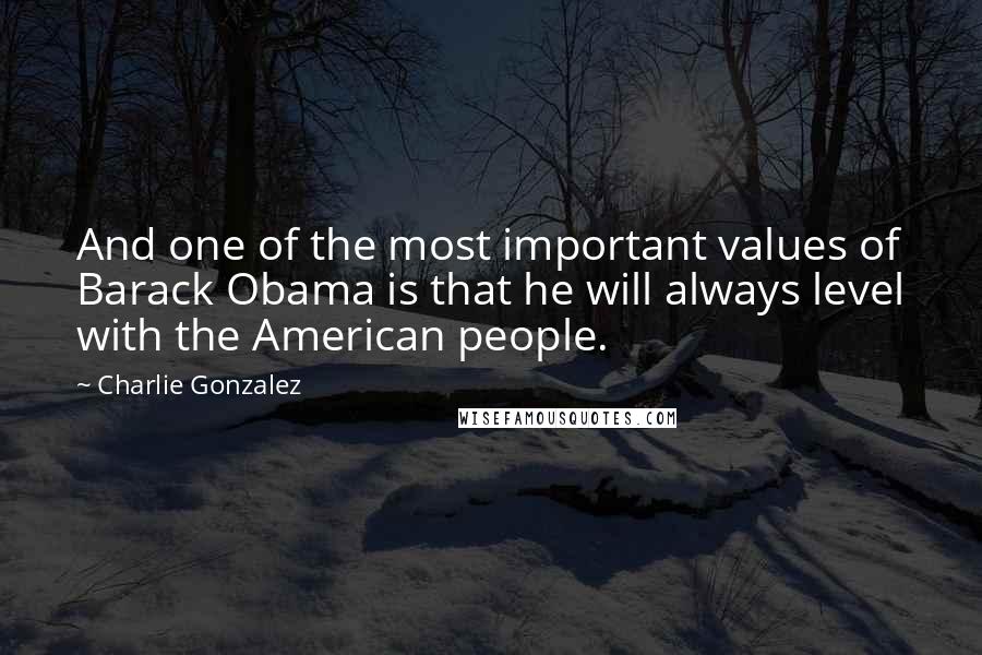 Charlie Gonzalez quotes: And one of the most important values of Barack Obama is that he will always level with the American people.