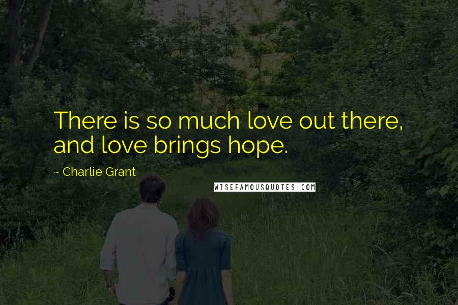 Charlie Grant quotes: There is so much love out there, and love brings hope.