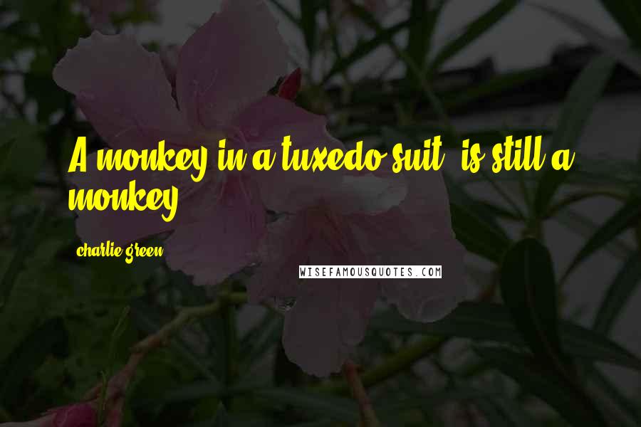 Charlie Green quotes: A monkey in a tuxedo suit, is still a monkey.