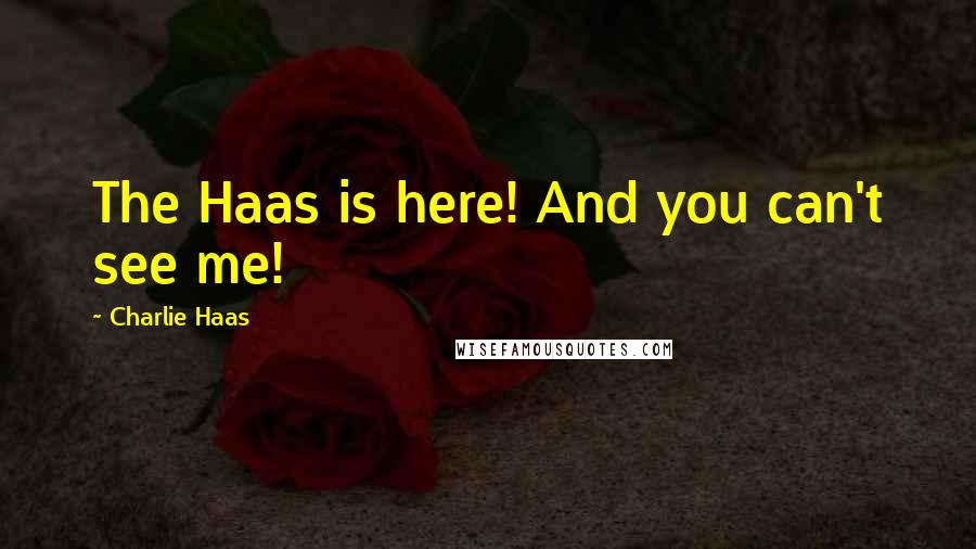 Charlie Haas quotes: The Haas is here! And you can't see me!