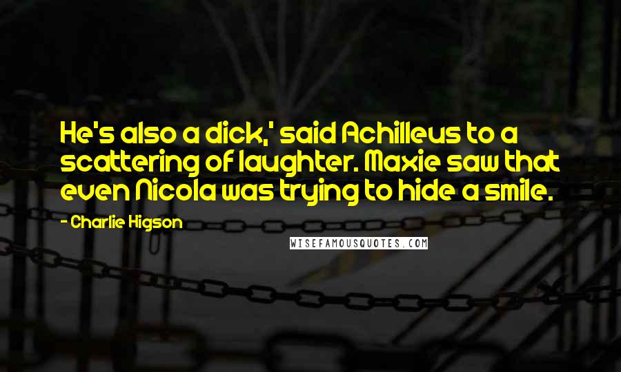 Charlie Higson quotes: He's also a dick,' said Achilleus to a scattering of laughter. Maxie saw that even Nicola was trying to hide a smile.