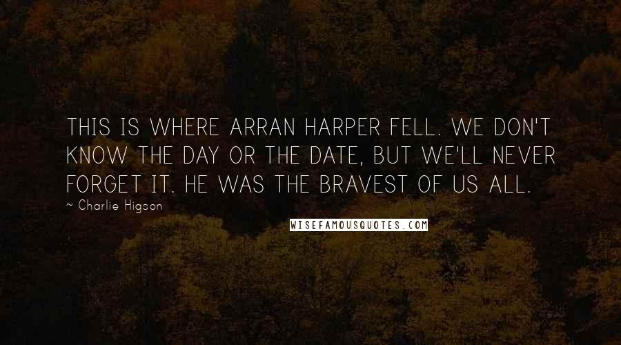 Charlie Higson quotes: THIS IS WHERE ARRAN HARPER FELL. WE DON'T KNOW THE DAY OR THE DATE, BUT WE'LL NEVER FORGET IT. HE WAS THE BRAVEST OF US ALL.