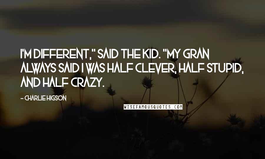 Charlie Higson quotes: I'm different," said the Kid. "My gran always said I was half clever, half stupid, and half crazy.