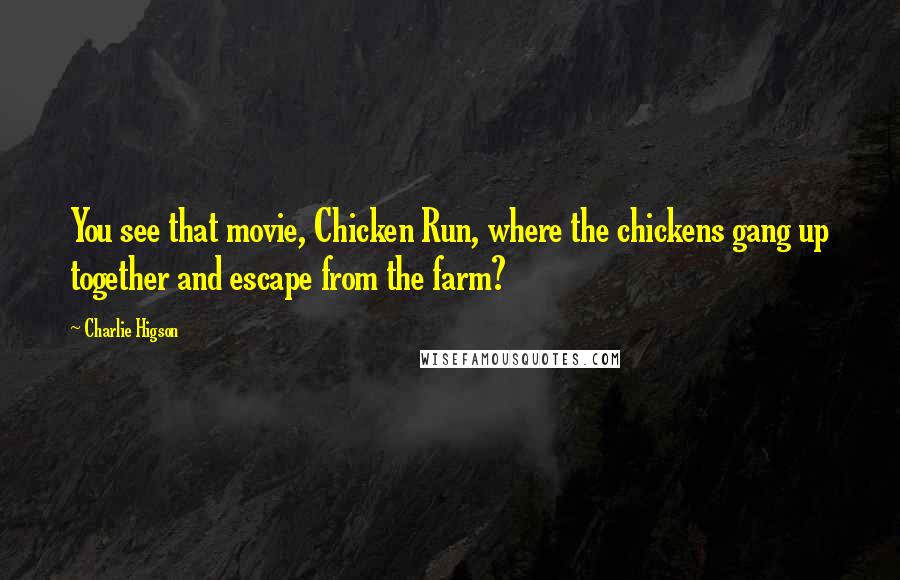 Charlie Higson quotes: You see that movie, Chicken Run, where the chickens gang up together and escape from the farm?