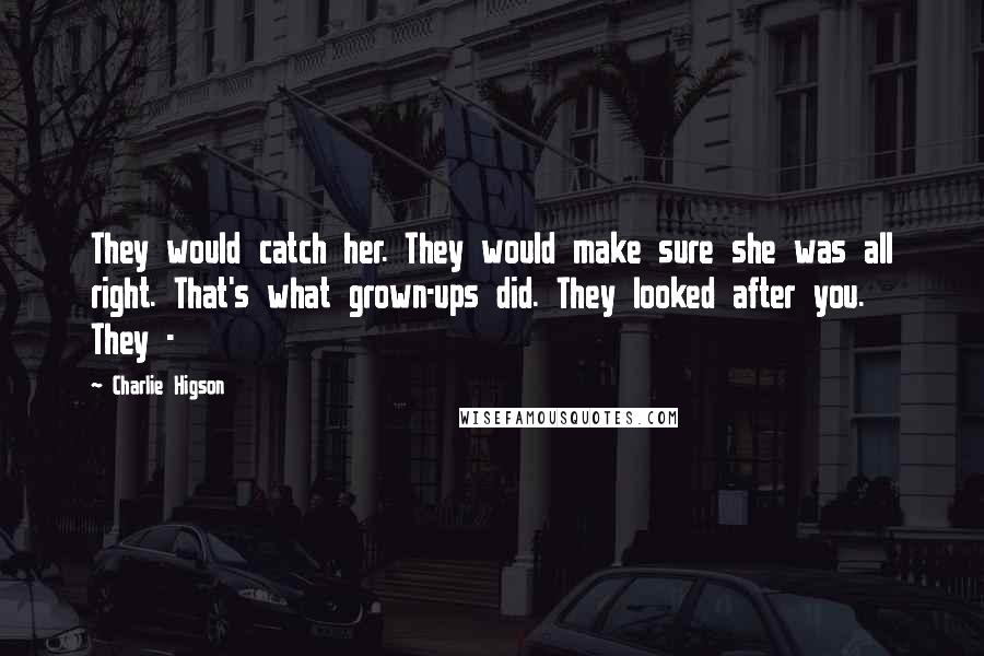 Charlie Higson quotes: They would catch her. They would make sure she was all right. That's what grown-ups did. They looked after you. They -