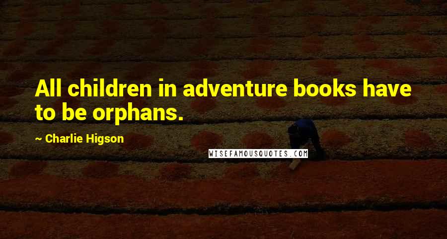 Charlie Higson quotes: All children in adventure books have to be orphans.