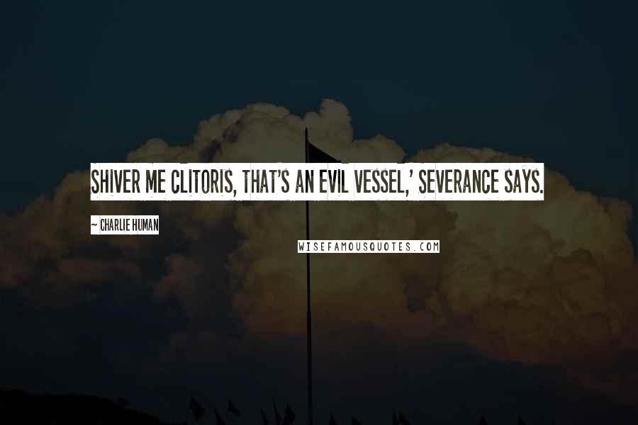 Charlie Human quotes: Shiver me clitoris, that's an evil vessel,' Severance says.