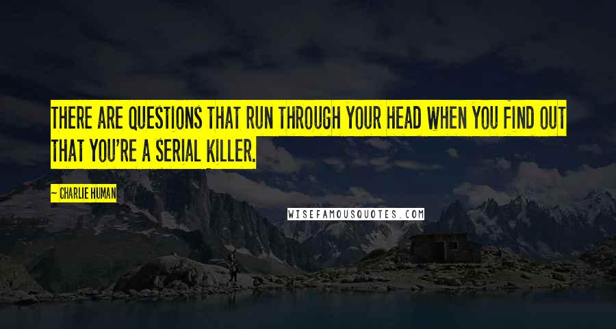 Charlie Human quotes: There are questions that run through your head when you find out that you're a serial killer.