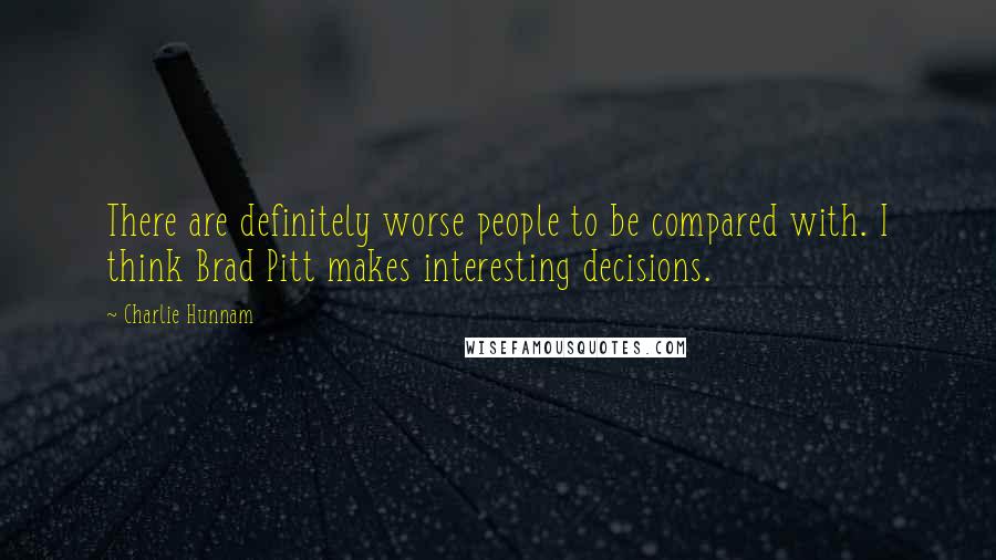 Charlie Hunnam quotes: There are definitely worse people to be compared with. I think Brad Pitt makes interesting decisions.