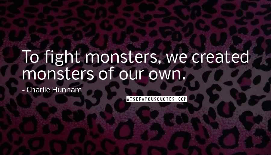 Charlie Hunnam quotes: To fight monsters, we created monsters of our own.