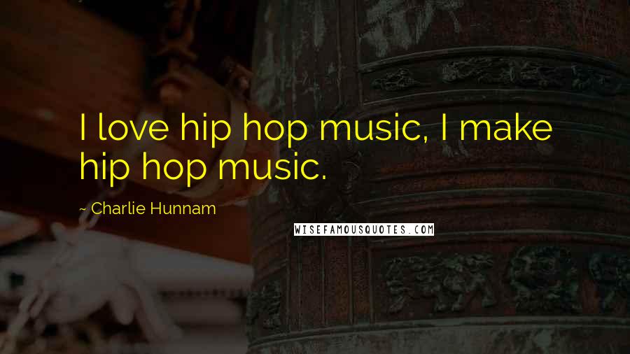 Charlie Hunnam quotes: I love hip hop music, I make hip hop music.