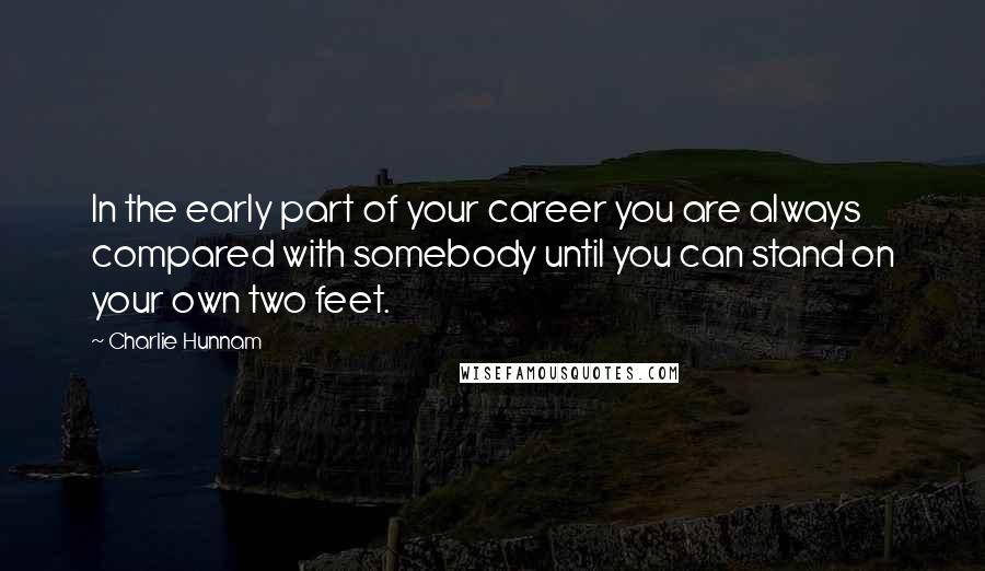 Charlie Hunnam quotes: In the early part of your career you are always compared with somebody until you can stand on your own two feet.