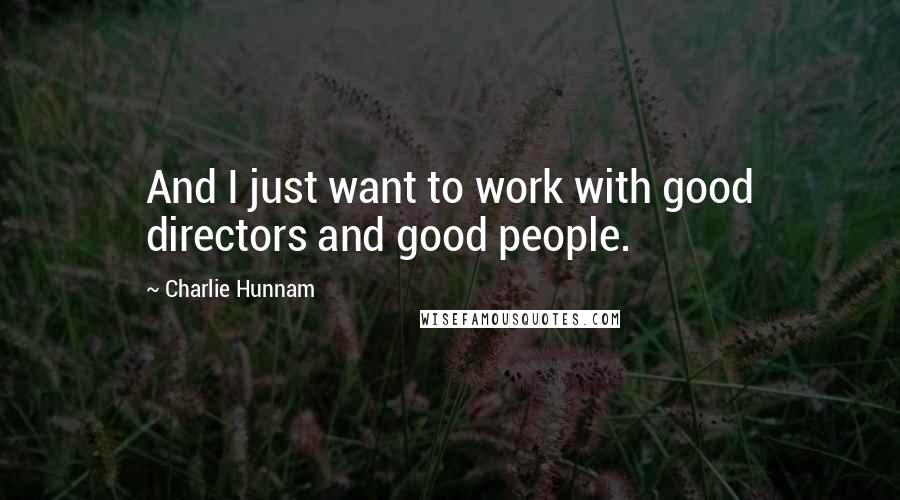Charlie Hunnam quotes: And I just want to work with good directors and good people.