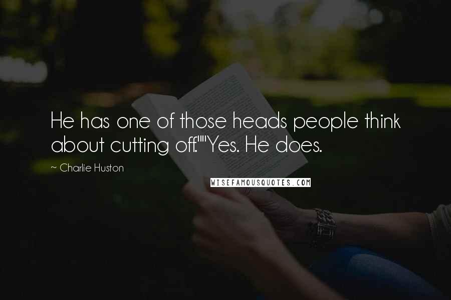 Charlie Huston quotes: He has one of those heads people think about cutting off.""Yes. He does.