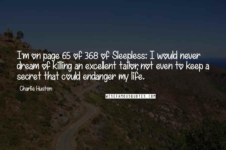 Charlie Huston quotes: I'm on page 65 of 368 of Sleepless: I would never dream of killing an excellent tailor, not even to keep a secret that could endanger my life.
