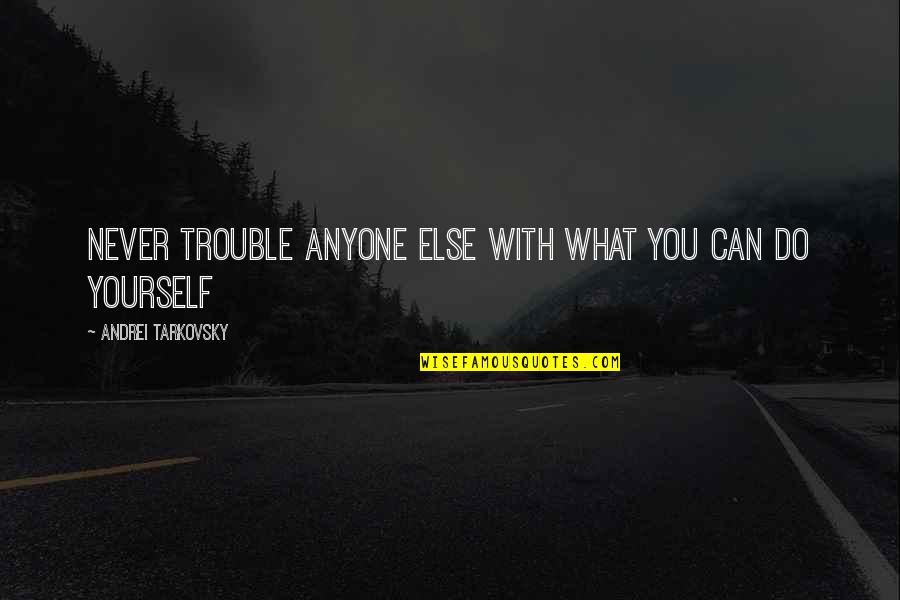 Charlie Illiterate Quotes By Andrei Tarkovsky: Never trouble anyone else with what you can