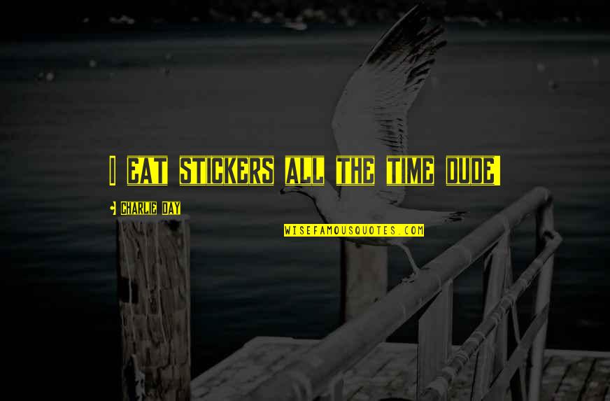 Charlie Its Always Sunny Quotes By Charlie Day: I eat stickers all the time dude! Charlie Its Always Sunny Quotes By Charlie Day: I eat stickers all the time dude!