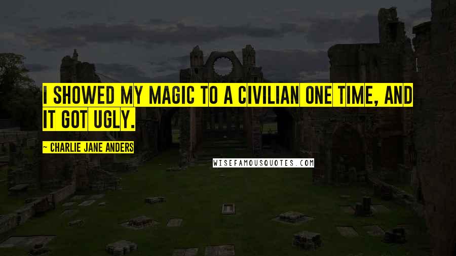 Charlie Jane Anders quotes: I showed my magic to a civilian one time, and it got ugly.