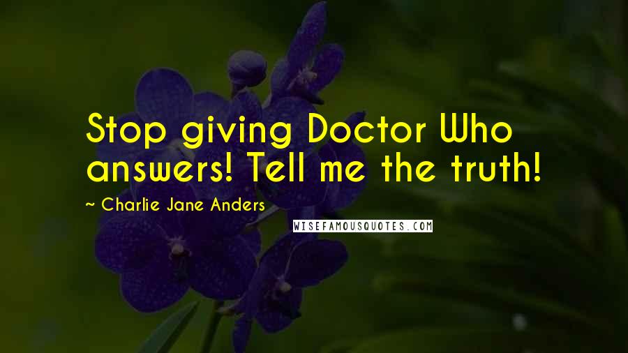 Charlie Jane Anders quotes: Stop giving Doctor Who answers! Tell me the truth!