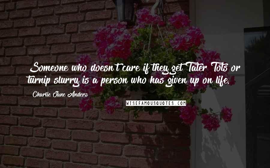 Charlie Jane Anders quotes: Someone who doesn't care if they get Tater Tots or turnip slurry is a person who has given up on life. Charlie Jane Anders quotes: Someone who doesn't care if they get Tater Tots or turnip slurry is a person who has given up on life.