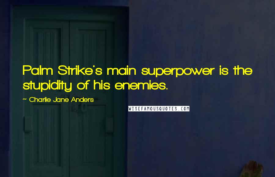 Charlie Jane Anders quotes: Palm Strike's main superpower is the stupidity of his enemies.