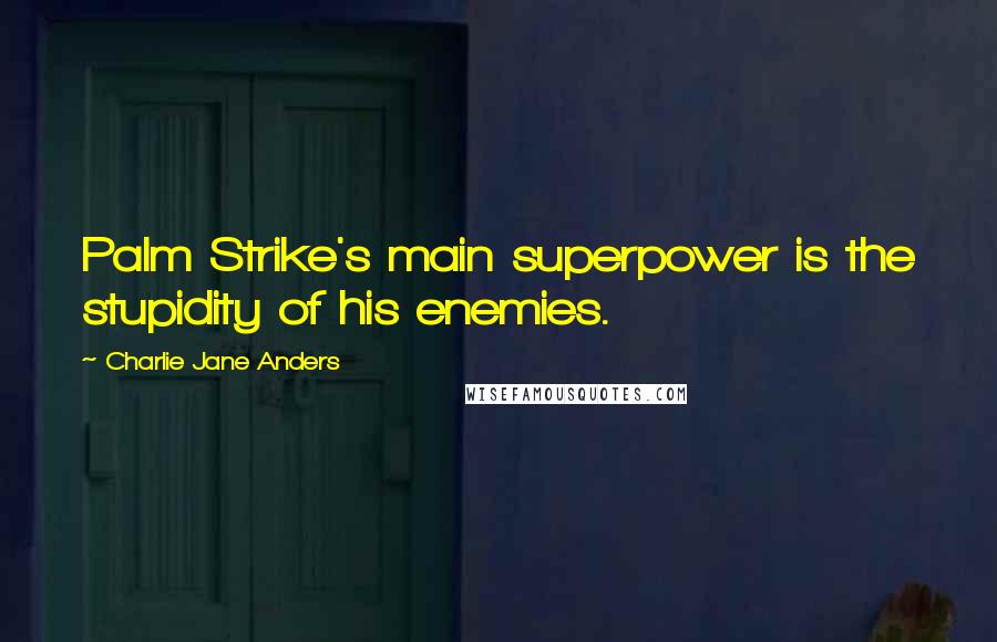 Charlie Jane Anders quotes: Palm Strike's main superpower is the stupidity of his enemies.