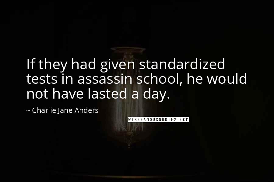 Charlie Jane Anders quotes: If they had given standardized tests in assassin school, he would not have lasted a day.