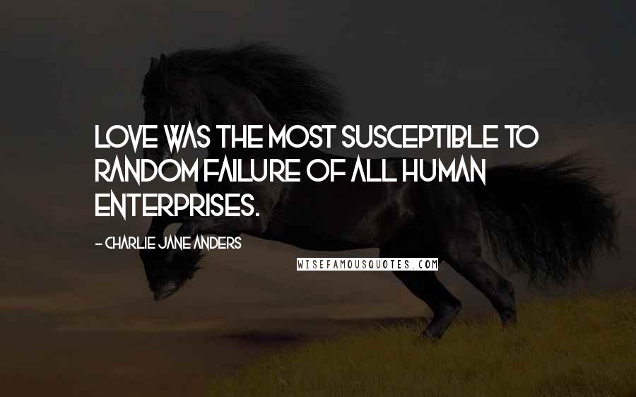 Charlie Jane Anders quotes: Love was the most susceptible to random failure of all human enterprises.