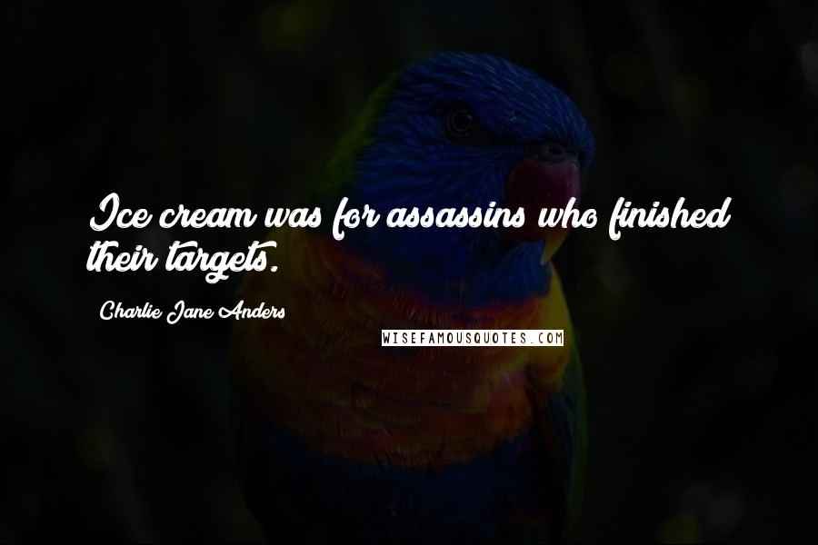 Charlie Jane Anders quotes: Ice cream was for assassins who finished their targets.