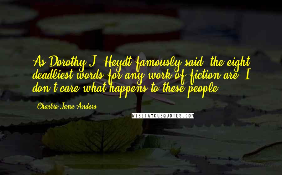 Charlie Jane Anders quotes: As Dorothy J. Heydt famously said, the eight deadliest words for any work of fiction are 'I don't care what happens to these people.