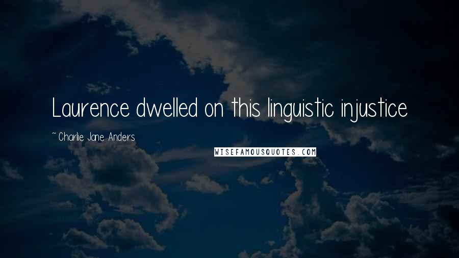 Charlie Jane Anders quotes: Laurence dwelled on this linguistic injustice