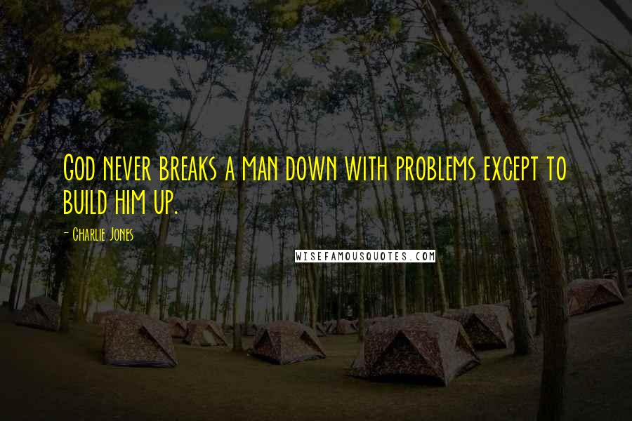 Charlie Jones quotes: God never breaks a man down with problems except to build him up.