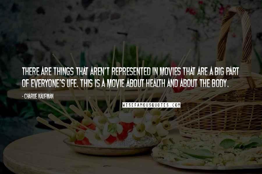 Charlie Kaufman quotes: There are things that aren't represented in movies that are a big part of everyone's life. This is a movie about health and about the body.