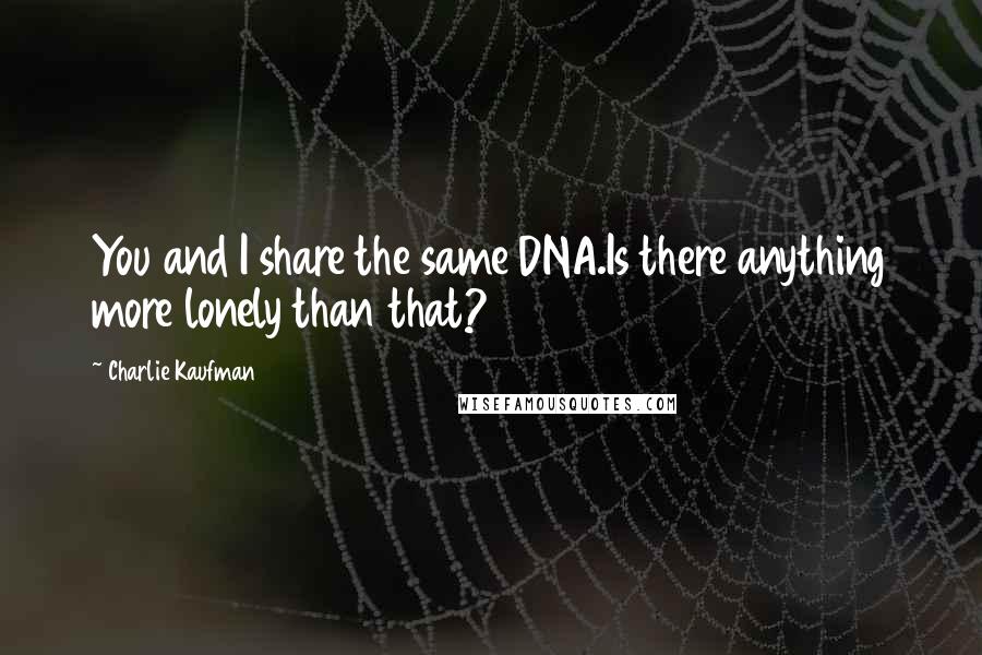Charlie Kaufman quotes: You and I share the same DNA.Is there anything more lonely than that?