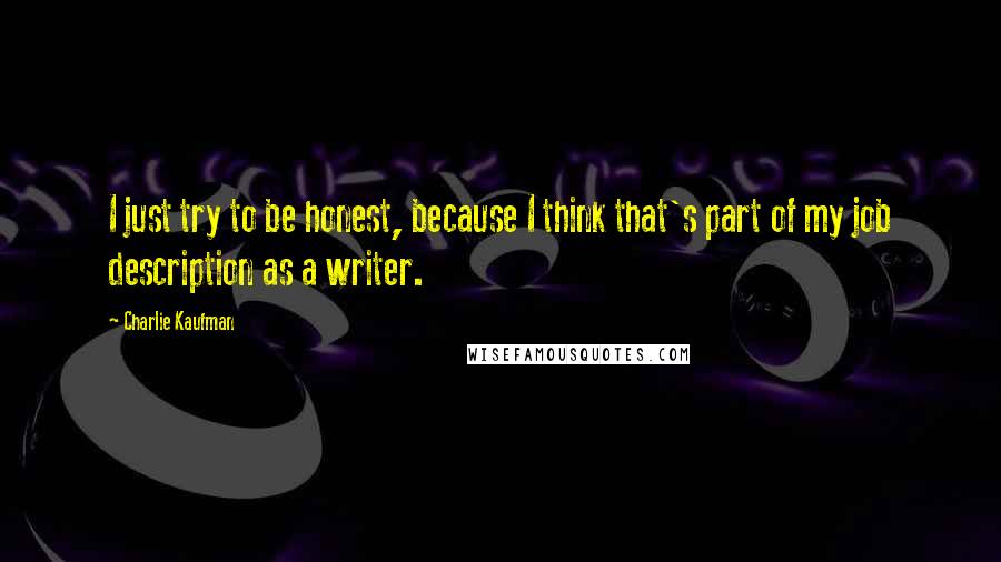 Charlie Kaufman quotes: I just try to be honest, because I think that's part of my job description as a writer.