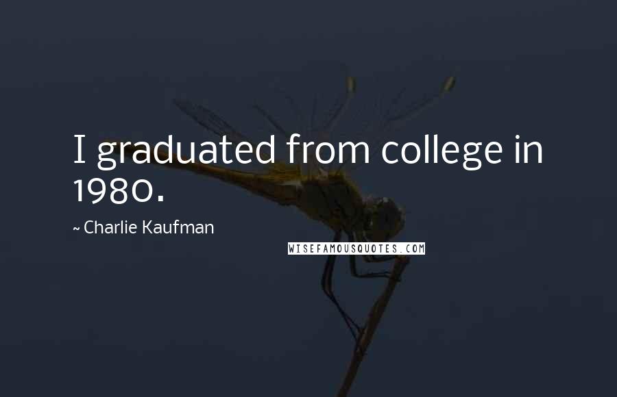 Charlie Kaufman quotes: I graduated from college in 1980.