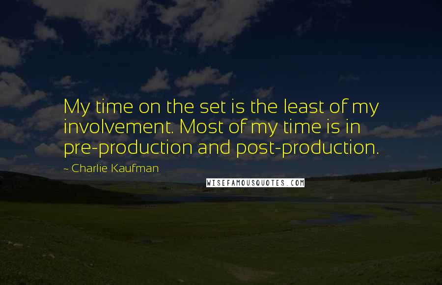 Charlie Kaufman quotes: My time on the set is the least of my involvement. Most of my time is in pre-production and post-production.