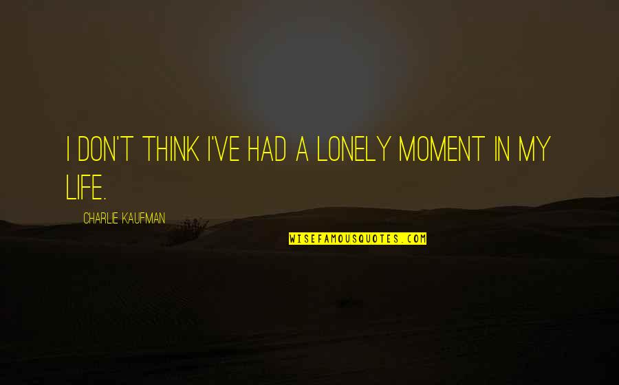 Charlie Kaufman Quotes By Charlie Kaufman: I don't think I've had a lonely moment