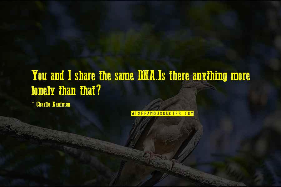 Charlie Kaufman Quotes By Charlie Kaufman: You and I share the same DNA.Is there Charlie Kaufman Quotes By Charlie Kaufman: You and I share the same DNA.Is there