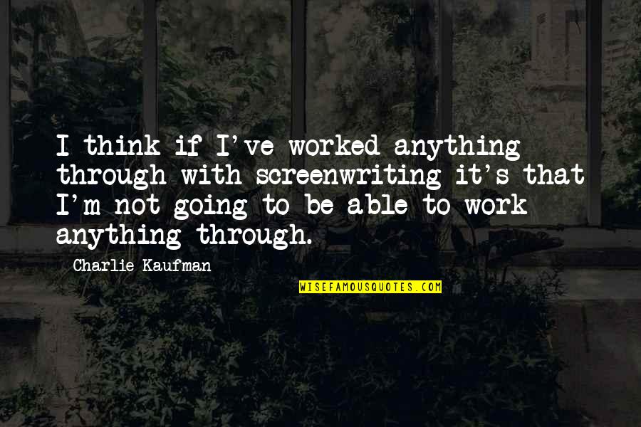 Charlie Kaufman Quotes By Charlie Kaufman: I think if I've worked anything through with Charlie Kaufman Quotes By Charlie Kaufman: I think if I've worked anything through with