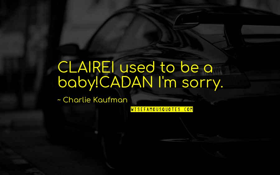 Charlie Kaufman Quotes By Charlie Kaufman: CLAIREI used to be a baby!CADAN I'm sorry.