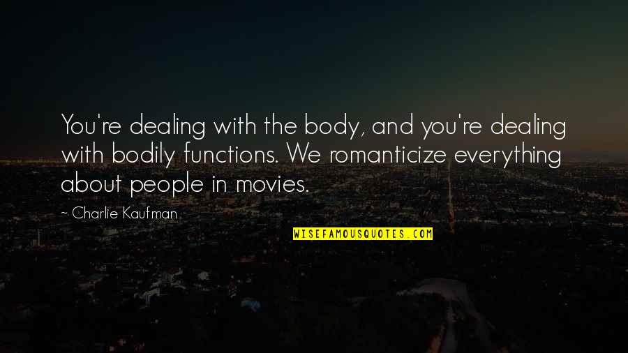 Charlie Kaufman Quotes By Charlie Kaufman: You're dealing with the body, and you're dealing Charlie Kaufman Quotes By Charlie Kaufman: You're dealing with the body, and you're dealing