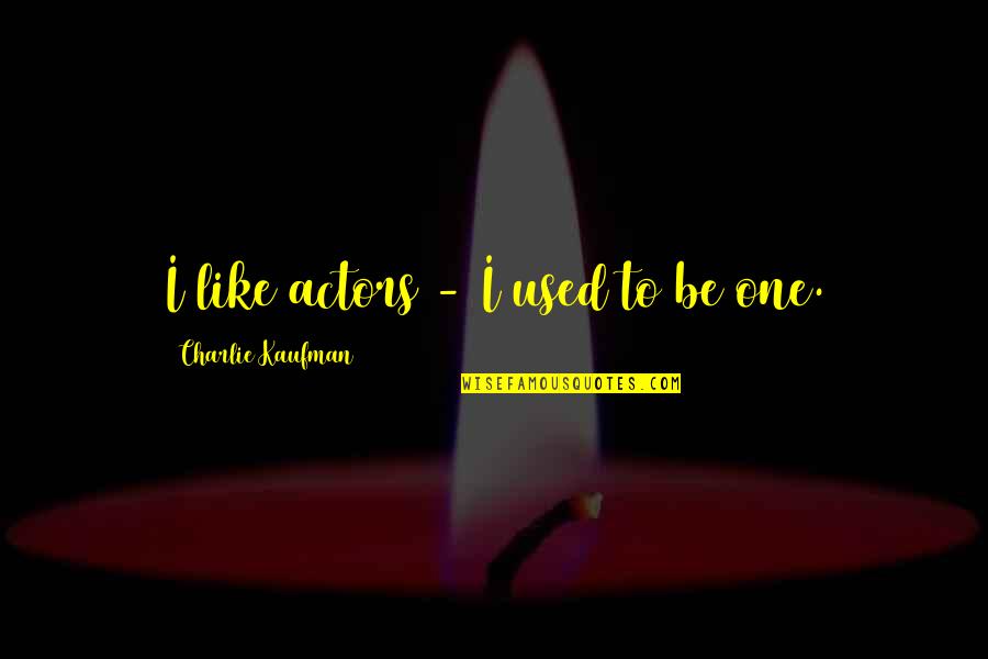 Charlie Kaufman Quotes By Charlie Kaufman: I like actors - I used to be Charlie Kaufman Quotes By Charlie Kaufman: I like actors - I used to be