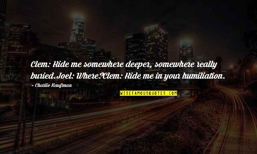 Charlie Kaufman Quotes By Charlie Kaufman: Clem: Hide me somewhere deeper, somewhere really buried.Joel: Charlie Kaufman Quotes By Charlie Kaufman: Clem: Hide me somewhere deeper, somewhere really buried.Joel: