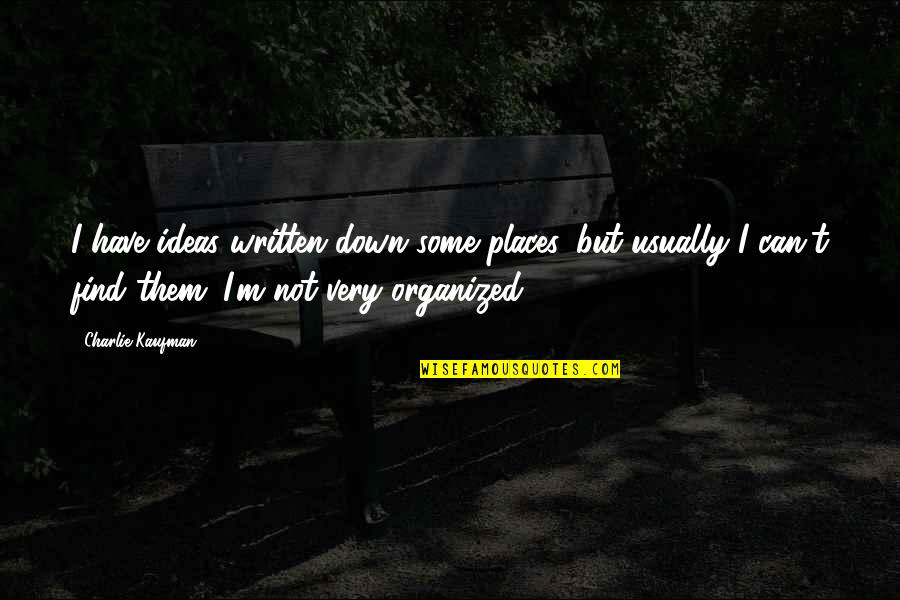 Charlie Kaufman Quotes By Charlie Kaufman: I have ideas written down some places, but Charlie Kaufman Quotes By Charlie Kaufman: I have ideas written down some places, but
