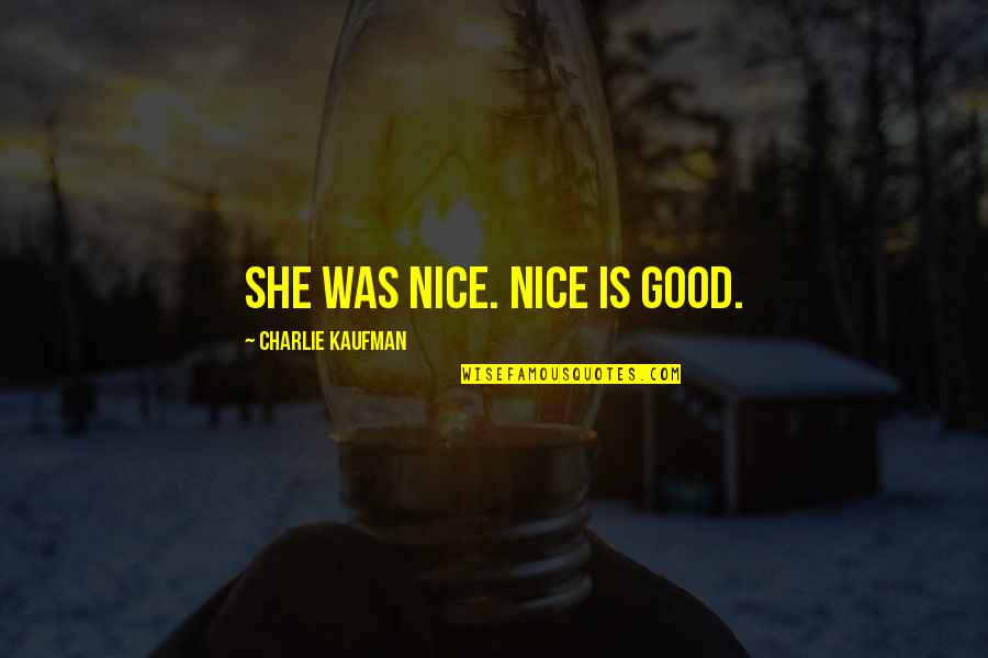 Charlie Kaufman Quotes By Charlie Kaufman: She was nice. Nice is good. Charlie Kaufman Quotes By Charlie Kaufman: She was nice. Nice is good.